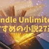 【2025年版】Kindle Unlimitedのおすすめ小説27選！人気作をジャンル別に紹介