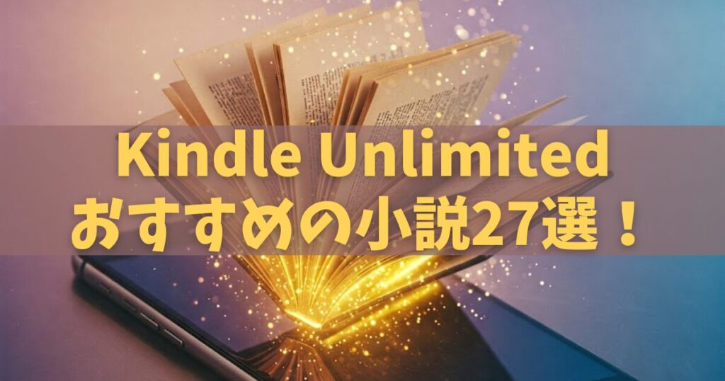 【2025年版】Kindle Unlimitedのおすすめ小説27選！人気作をジャンル別に紹介