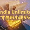 【2025年版】Kindle Unlimitedのおすすめ小説55選！人気作をジャンル別に紹介