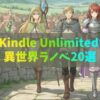【大半が全巻イッキ読み！】Kindle Unlimited異世界ファンタジーラノベおすすめ20選