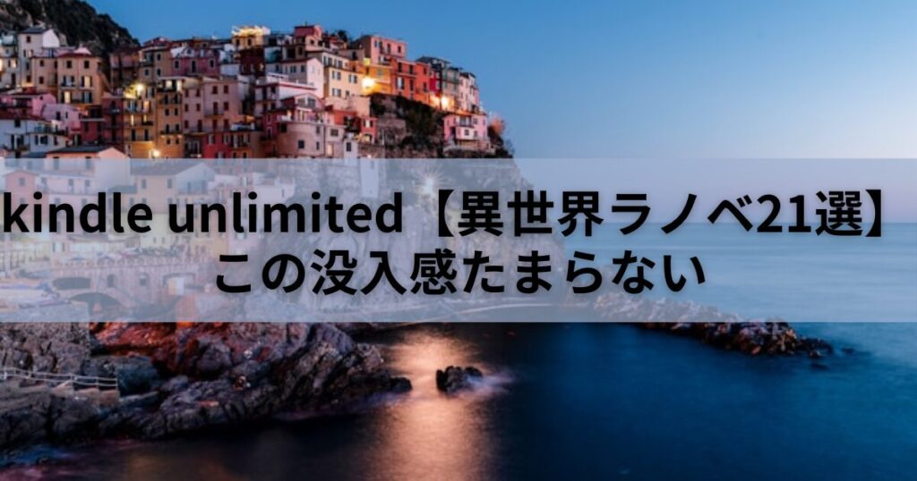 kindle unlimitedでおすすめの異世界・ファンタジー系ラノベ21選 この没入感たまらない