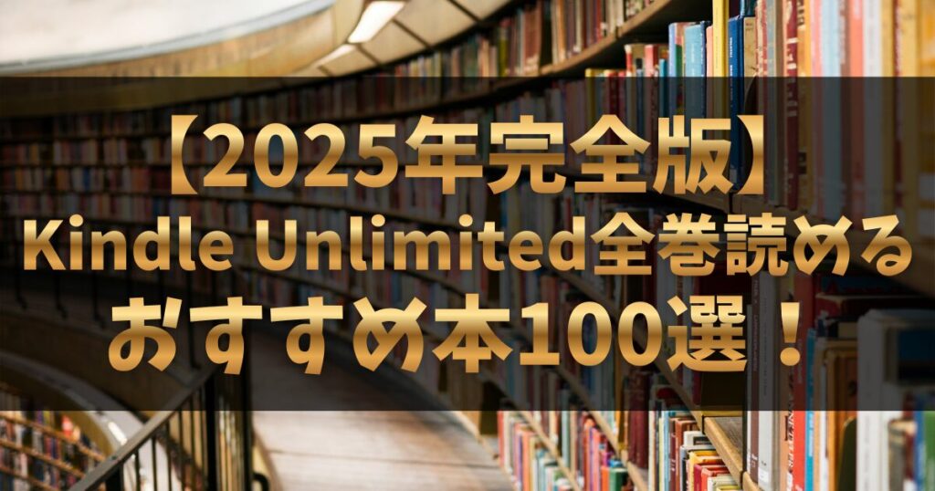 【2025年完全版】Kindle Unlimited全巻読めるおすすめ本100選！小説・漫画・ビジネス書を全網羅