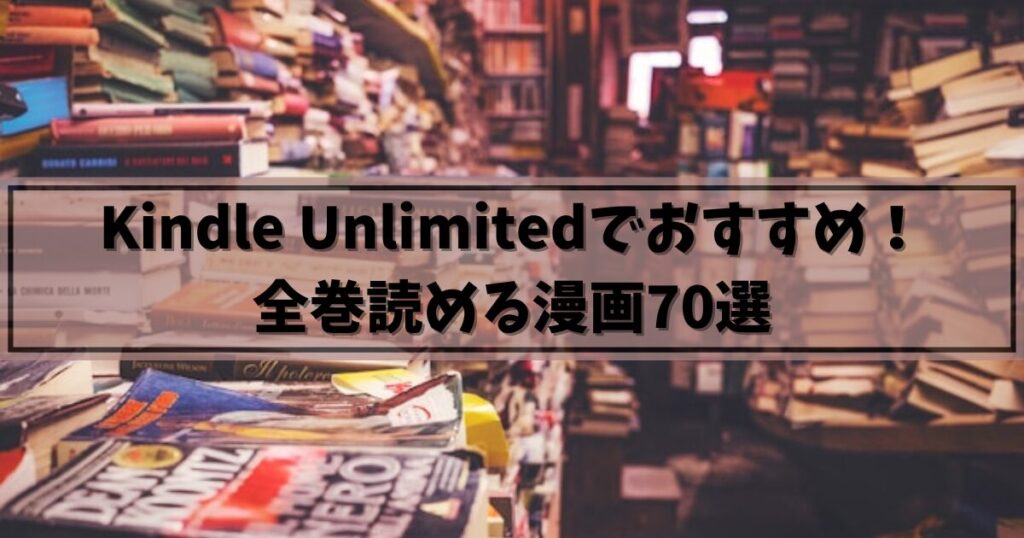 Kindle Unlimitedでおすすめの漫画70選【全巻読み放題！】