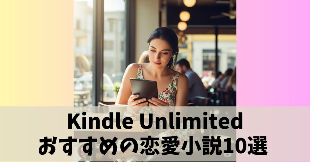 Kindle Unlimitedで読めるおすすめの恋愛小説10選 【人気作も読み放題】