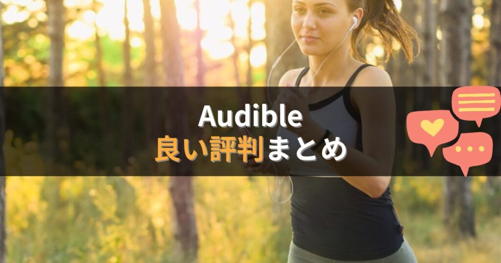 Audible(オーディブル)の良い評判・口コミまとめ
作業をしながら読書ができる

ナレーションの声が聴きとりやすい

目が楽・老眼でも読書できて嬉しい

本を持ち歩かなくて快適

オフライン再生ができる