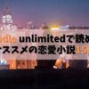 kindle unlimitedで読めるオススメの恋愛小説15選 【人気作も読み放題】