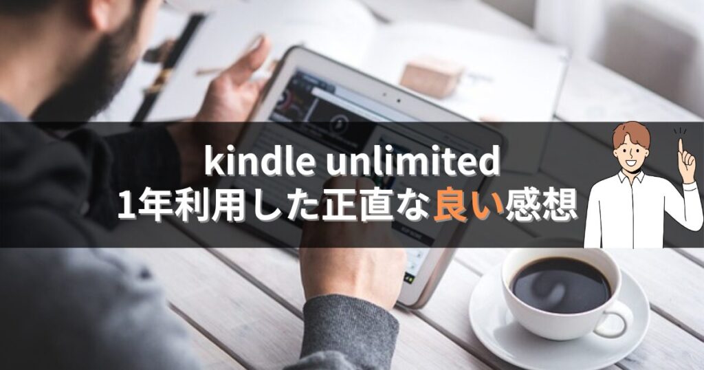 kindle unlimitedを1年使った良い感想やメリット荷物が少なくて済む

1年間で28万円の本代の節約になった

読書の時間が増えた

読書の量が増えた

合わない本は罪悪感なく手放せる

新ジャンルに挑戦できた

昔の漫画は読める本が多い