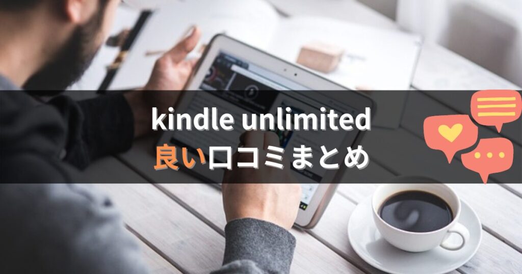 kindle unlimitedの良い評判・口コミまとめ
コスパが最高に良い
気軽に色んなジャンルの本を読める
すき間時間にさっと読める