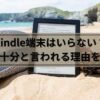 Kindle端末はいらない？スマホで十分と言われる理由を徹底解説