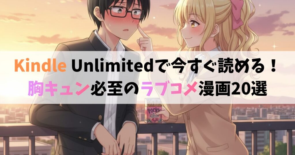 Kindle Unlimitedで今すぐ読める！胸キュン必至のラブコメ漫画20選