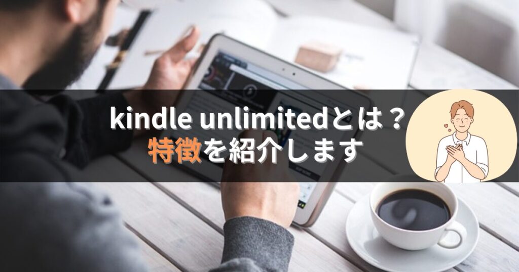 【評判の前に】kindle unlimited(キンドル アンリミテッド)とは？特徴をご紹介します