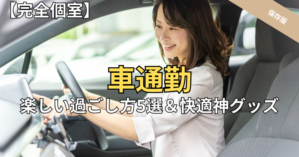 【完全個室】車通勤1時間を劇的に楽しくする！有意義な過ごし方5選＆快適神グッズ