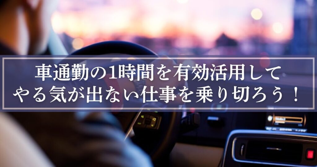 車通勤の1時間を有効活用してやる気が出ない仕事を乗り切ろう！