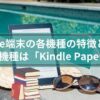 Kindle端末の全5機種の比較とおすすめの機種をご紹介します