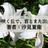 「あの花が咲く丘で、君とまた出会えたら。」小説の感想/無料で読む方法