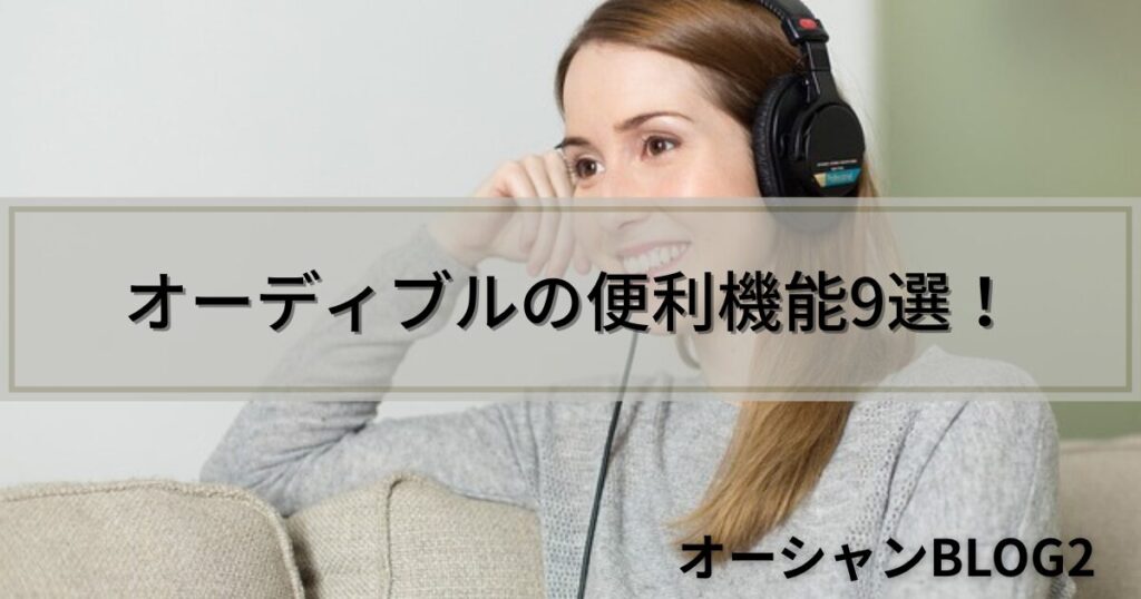 Audible(オーディブル)の便利機能9選を徹底解説！使い方をマスターして快適に読書する方法【画像付き】
