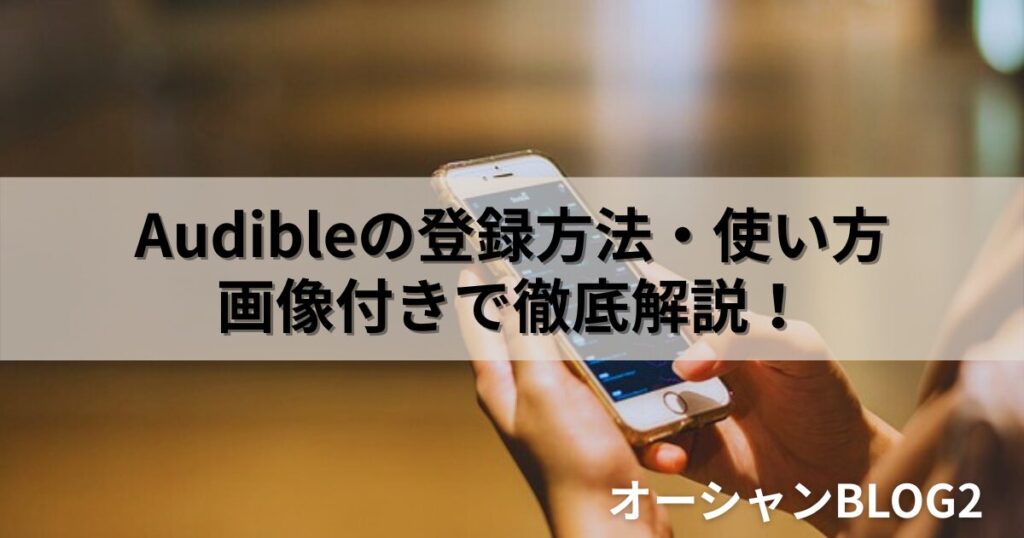 【2025年最新】Audible(オーディブル)の登録方法から使い方まで画像付きで徹底解説！初心者でも迷わない完全ガイド