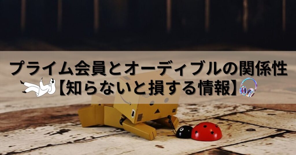 プライム会員でオーディブルに興味がある方へ【知らないと損する情報】