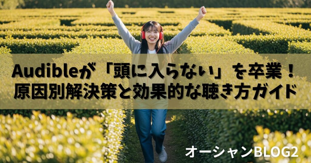 Audibleが「頭に入らない」を卒業！原因別解決策と効果的な聴き方ガイド【作業療法士の知見】