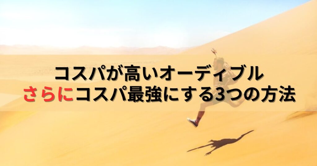 コスパが高いオーディブルをさらに向こうへ限界突破する3つの方法‼