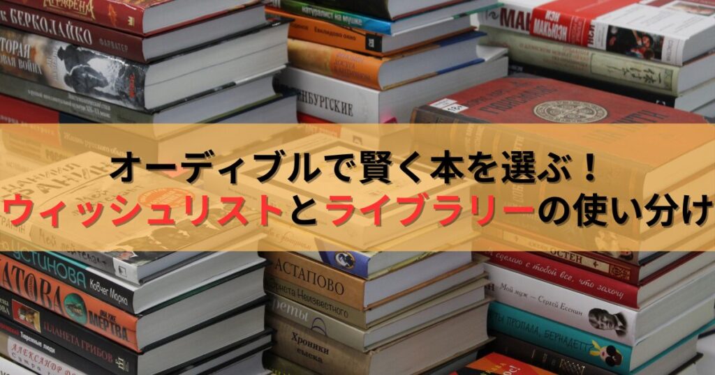 オーディブルで賢く本を選ぶ！ウィッシュリストとライブラリーの使い分け方を徹底解説