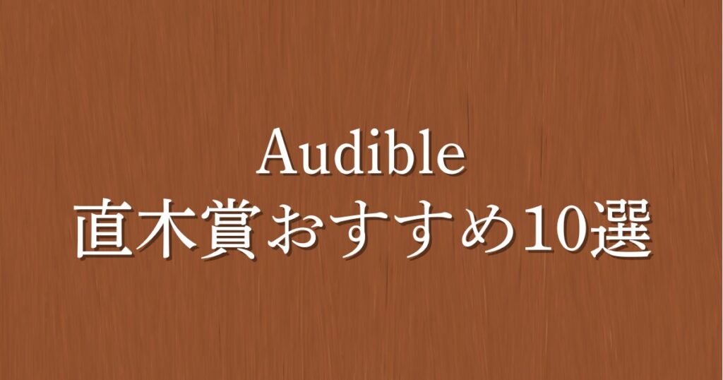 【2025年版】 直木賞受賞作おすすめ10選！エンタメ小説の感動をAudibleで聴き放題