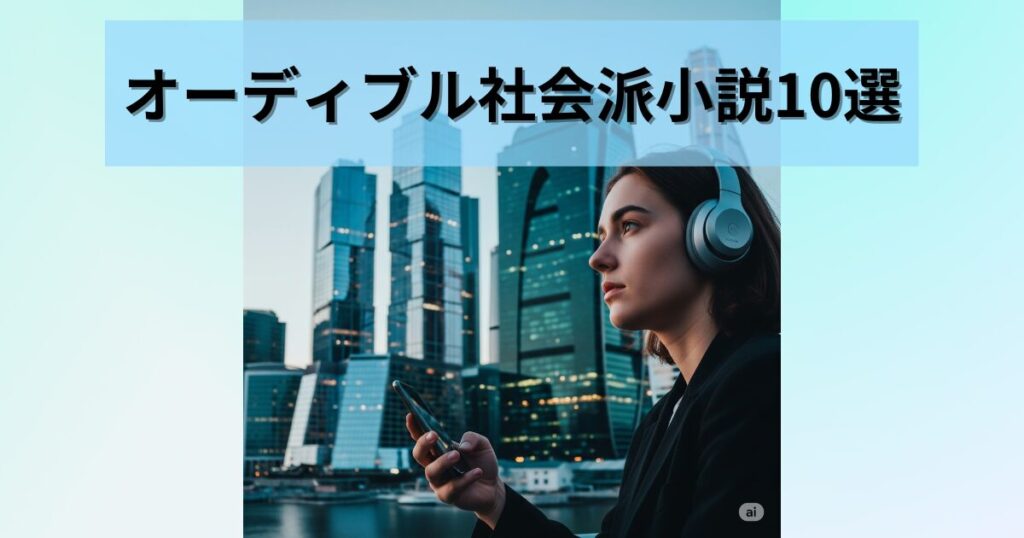 【2025年】オーディブルで聴くべき社会派小説10選！心を揺さぶる傑作たち