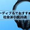 【一気見したくなる！】オーディブルでおすすめの社会派小説20選