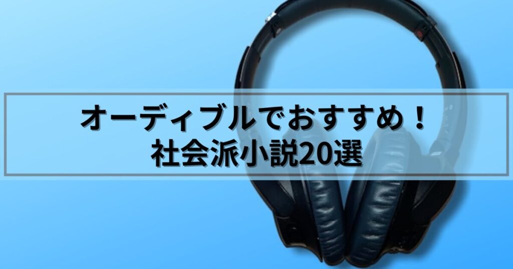 【一気見したくなる！】オーディブルでおすすめの社会派小説20選