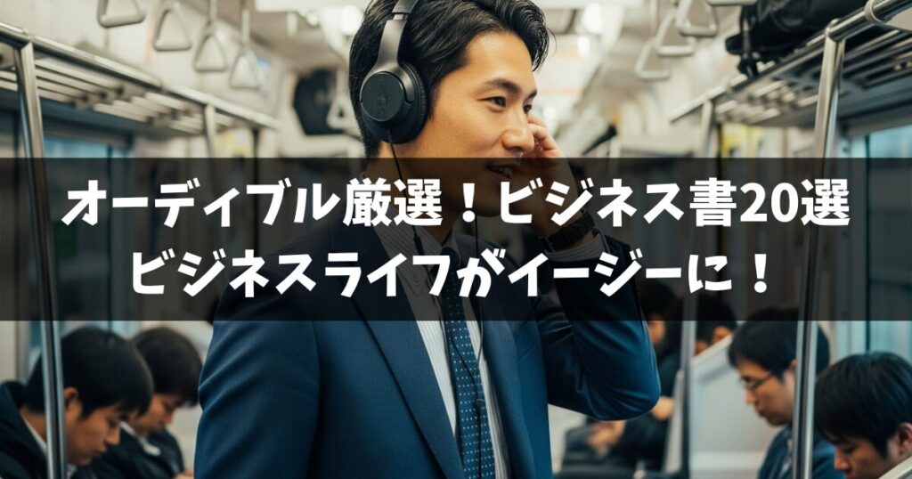 【Audible聴き放題】辛い仕事がイージーモードに！通勤時間を変えるビジネス書20選