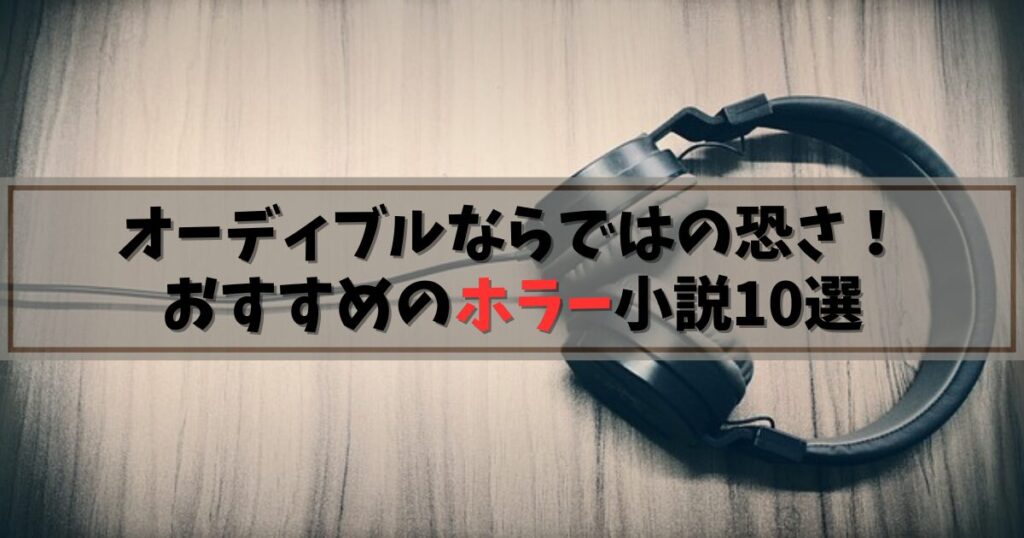 【Audible（オーディブル）】寝る前には聴きたくないかも…⁉鳥肌が立つホラー小説10選
