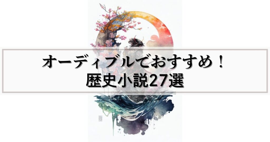 【歴史好き必見】オーディブルでおすすめの歴史小説27選を聴き放題！