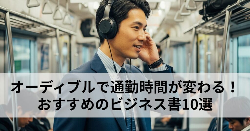 【2025年】通勤時間を変える！オーディブルおすすめビジネス書10選