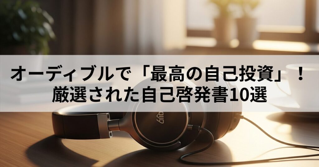 【2025年】オーディブルで「最高の自己投資」！厳選自己啓発書10選