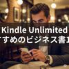 【2025年最新】あなたの悩みに効く！Kindle Unlimitedビジネス書厳選10選