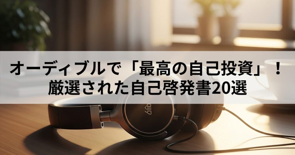 【すべて聴き放題】オーディブルで「最高の自己投資」！厳選自己啓発書20選