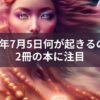 2025年7月5日何が起きるのか⁉2冊のスピリチュアルな本から読み解こう