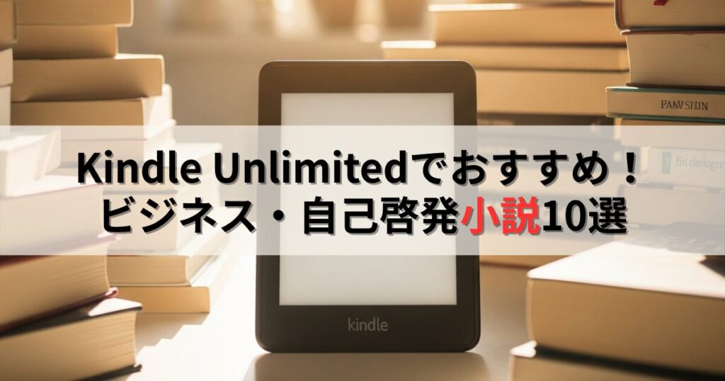 【2025年】Kindle Unlimitedでおすすめのビジネス・自己啓発小説10選！