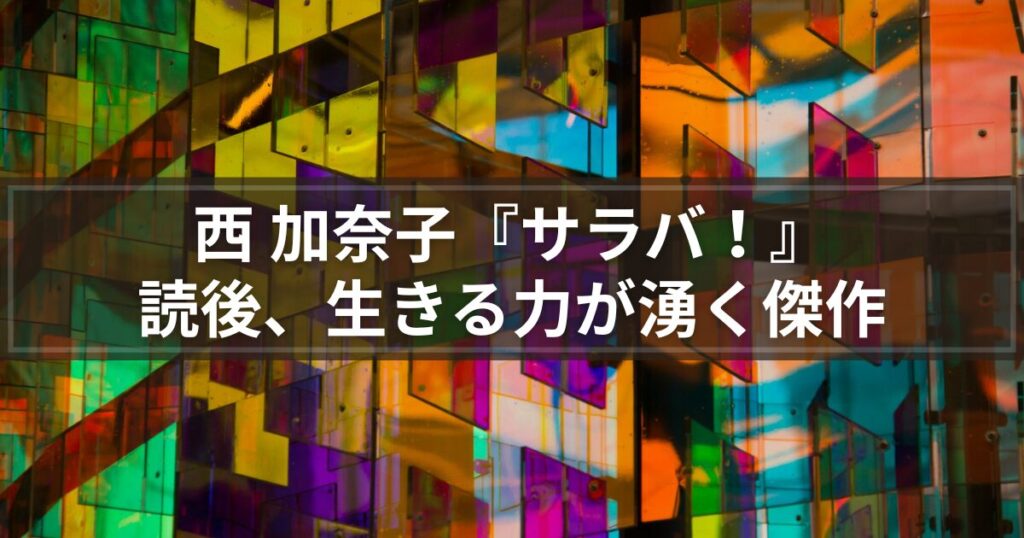 【書評】西 加奈子『サラバ！』なぜ本書は心を揺さぶるのか？読後、生きる力が湧く傑作