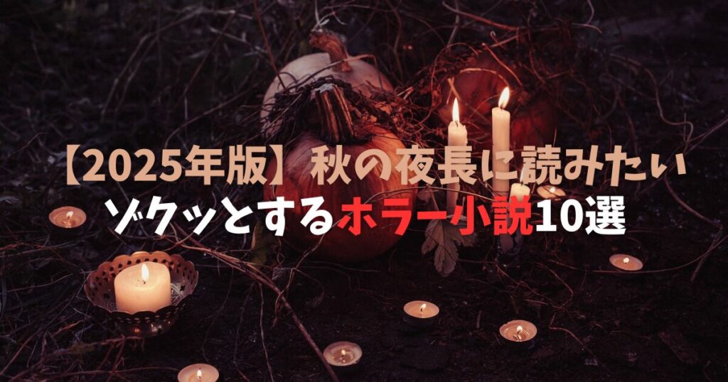 【2025年版】秋の夜長に読みたいゾクッとするホラー小説10選