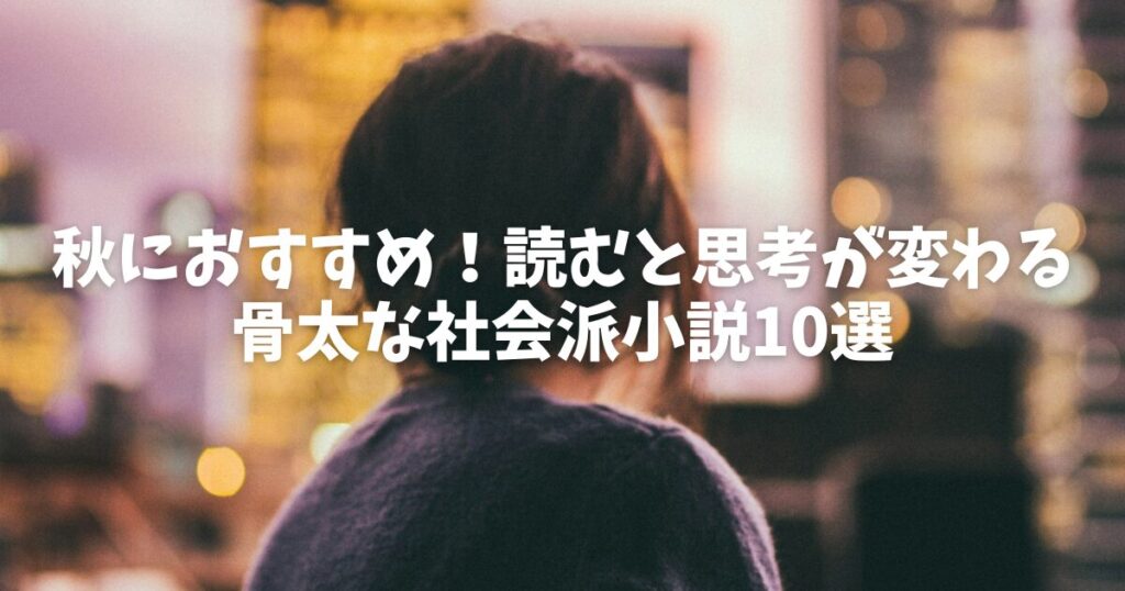 【2025年】秋の夜長に読む！読むと思考が変わる骨太な社会派小説おすすめ10選