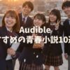 【2025年】オーディブルで聴けるおすすめの青春小説10選！【人気の話題作も聴き放題】