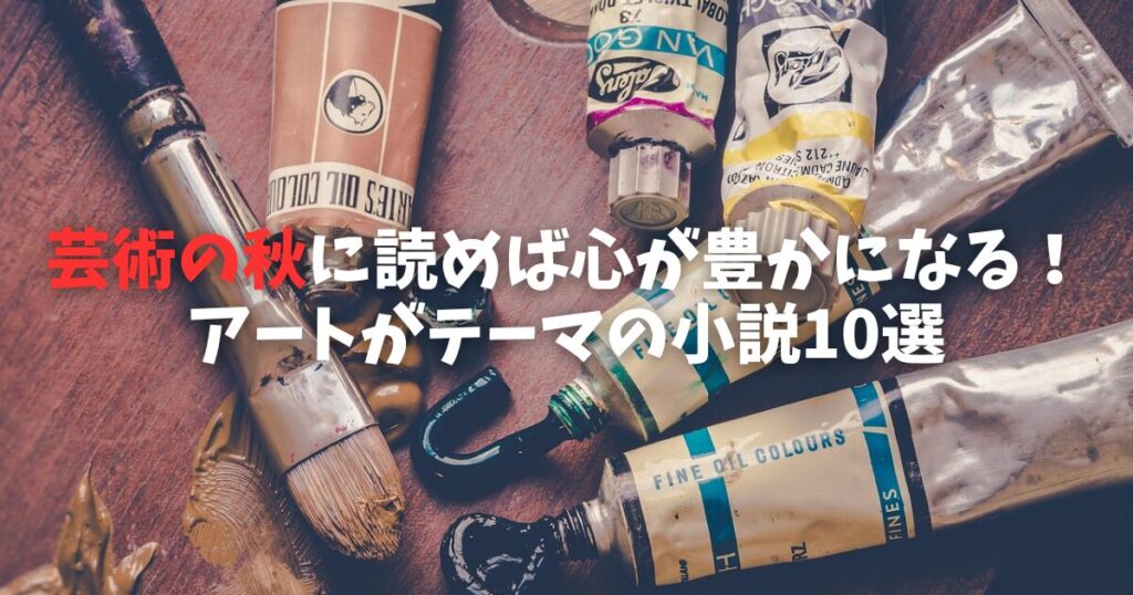 【2025年】芸術の秋に読めば心が豊かになる！アートがテーマの小説10選