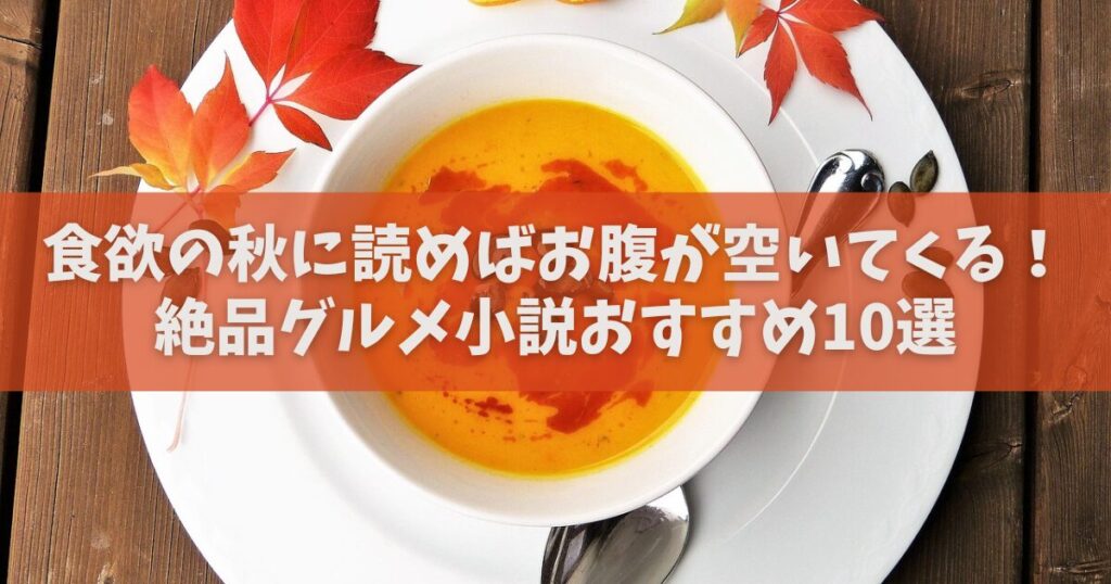 【2025年】食欲の秋に読めばお腹が空いてくる！絶品グルメ小説おすすめ10選