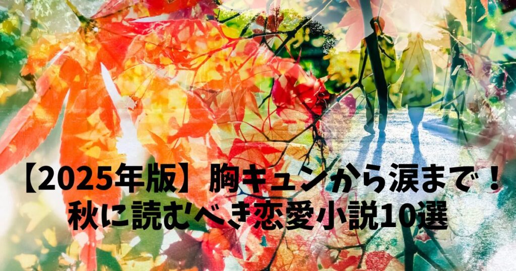 【2025年版】胸キュンから涙まで！秋に読むべき恋愛小説10選
