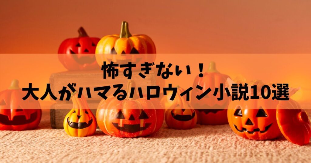 【2025年版】怖すぎない！大人がハマる「ハロウィン本(小説)」おすすめ10選
