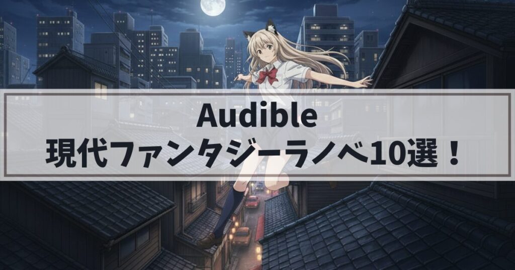 【声優朗読】Audible(オーディブル)でおすすめの現代ファンタジーラノベ10選！名作を聴き放題