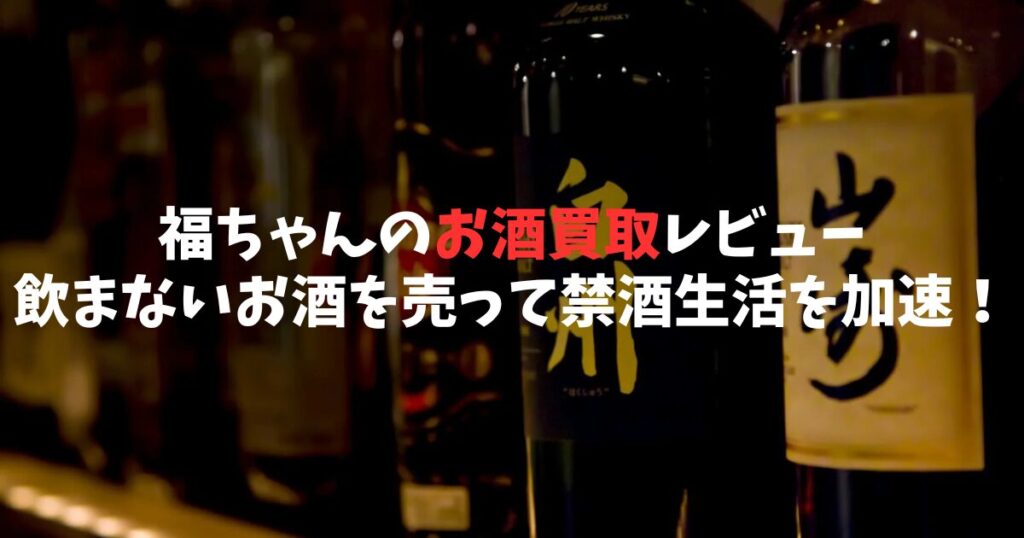 【断酒後の必須アクション】福ちゃんのお酒買取レビュー：飲まないお酒を売って禁酒生活を加速させる方法